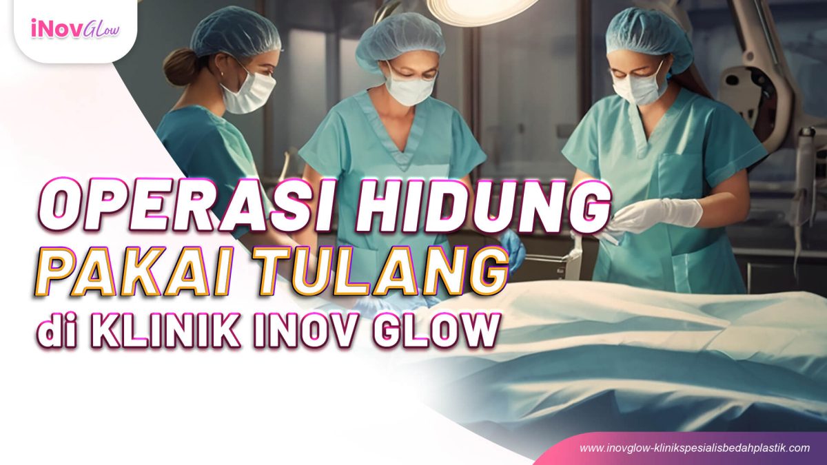 Operasi-Hidung-Pakai-Tulang-di-Klinik-Inov-Glow-Req-Andy-4-1200x675.jpg